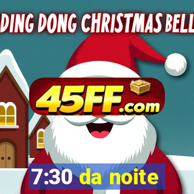 7:30 da noite